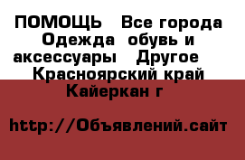 ПОМОЩЬ - Все города Одежда, обувь и аксессуары » Другое   . Красноярский край,Кайеркан г.